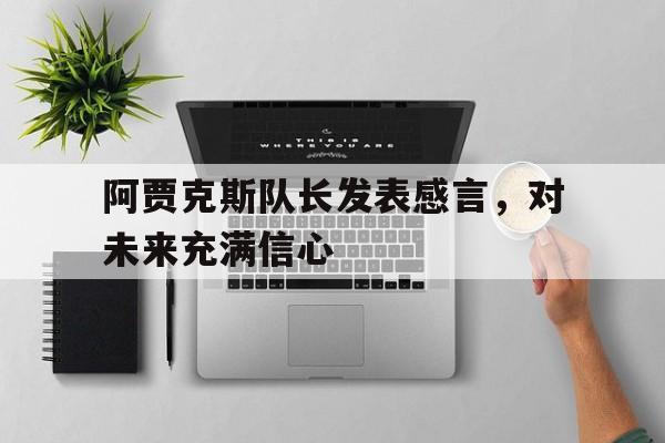 阿贾克斯队长发表感言，对未来充满信心的简单介绍