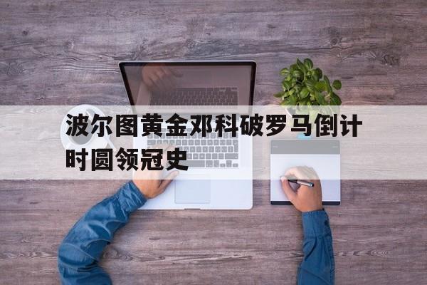关于波尔图黄金邓科破罗马倒计时圆领冠史的信息